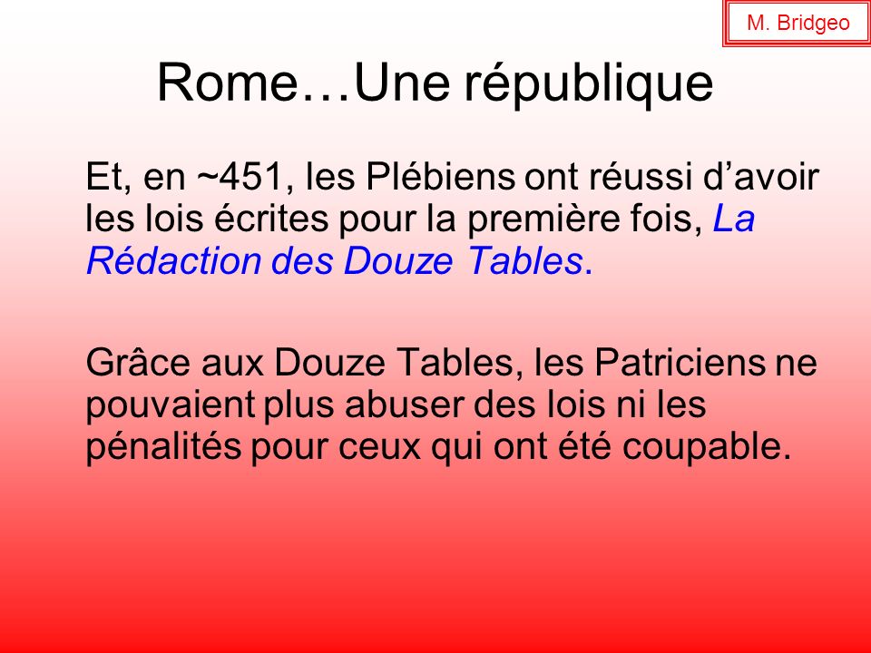 M. Bridgeo Rome…Une république. Et, en ~451, les Plébiens ont réussi d’avoir les lois écrites pour la première fois, La Rédaction des Douze Tables.