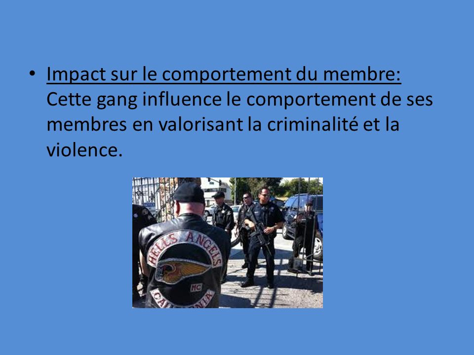 Impact sur le comportement du membre: Cette gang influence le comportement de ses membres en valorisant la criminalité et la violence.