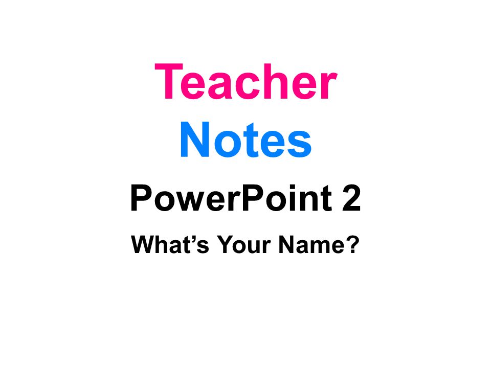 Teacher Notes PowerPoint 2 What’s Your Name