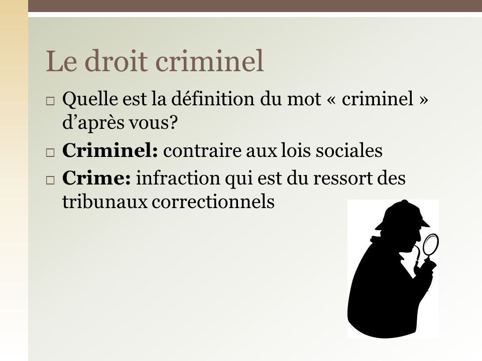 Le droit criminel Quelle est la définition du mot « criminel » d’après vous Criminel: contraire aux lois sociales.