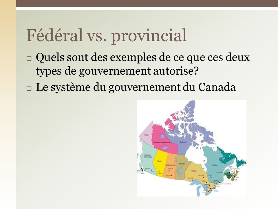Fédéral vs. provincial Quels sont des exemples de ce que ces deux types de gouvernement autorise.