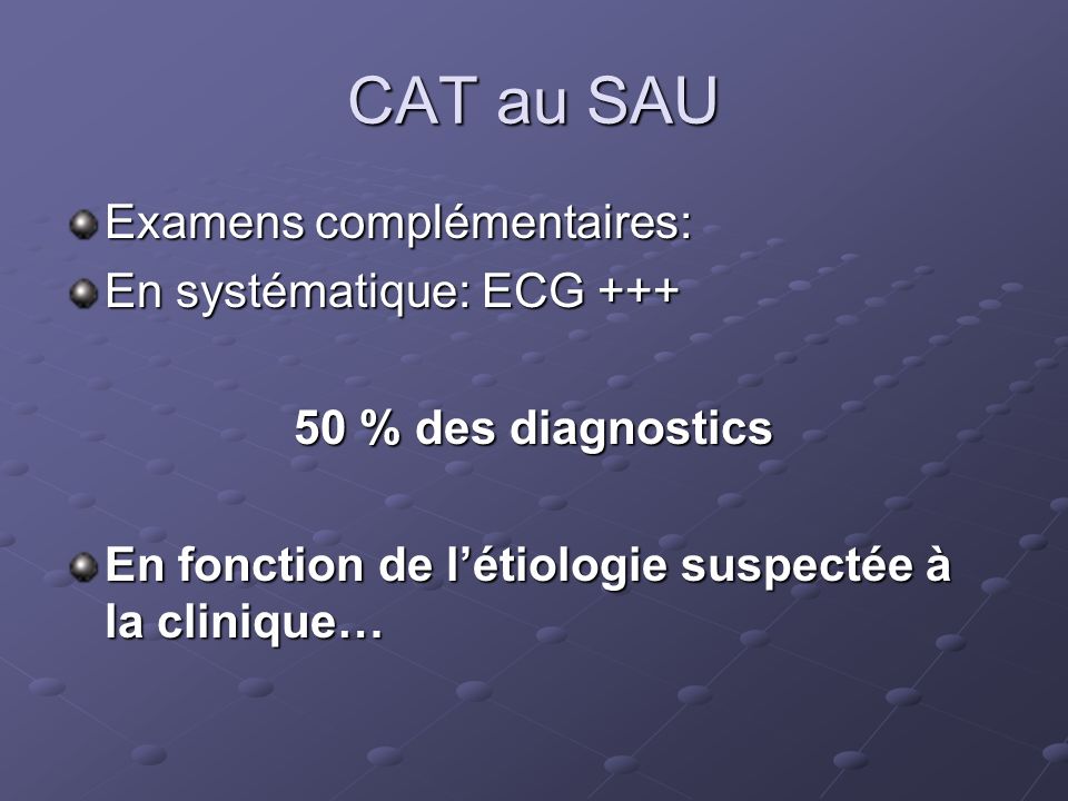 CAT au SAU Examens complémentaires: En systématique: ECG +++