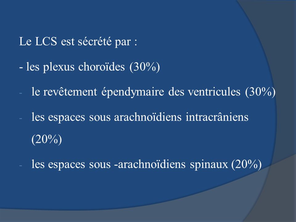 Le LCS est sécrété par : - les plexus choroïdes (30%) le revêtement épendymaire des ventricules (30%)