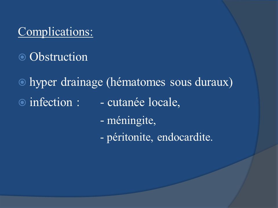 hyper drainage (hématomes sous duraux) infection : - cutanée locale,