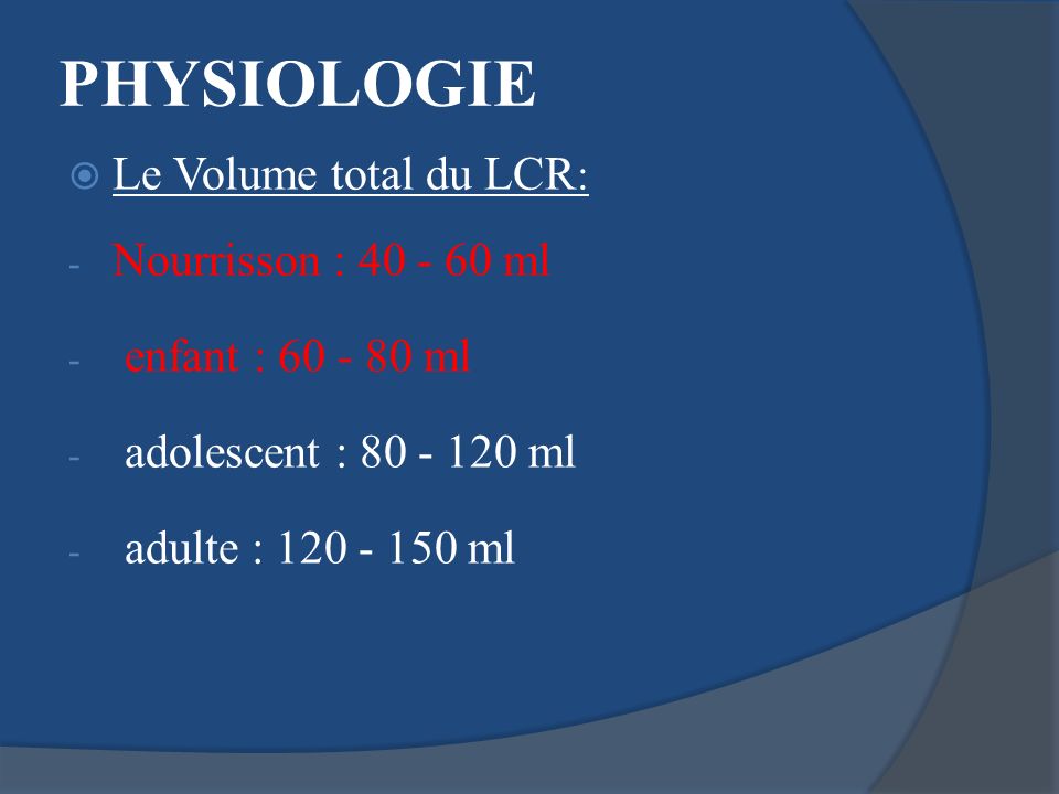 PHYSIOLOGIE Le Volume total du LCR: Nourrisson : ml