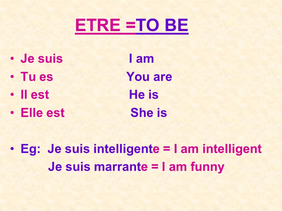 ETRE =TO BE Je suis I am Tu es You are Il est He is Elle est She is