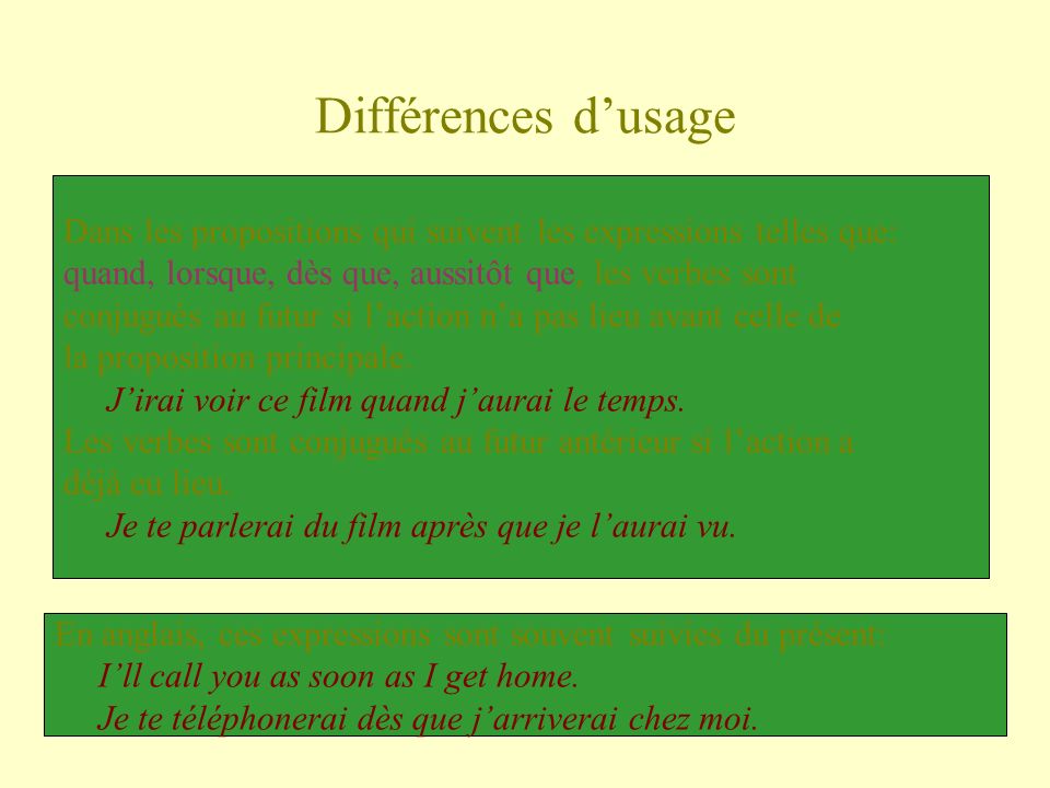 Différences d’usage Dans les propositions qui suivent les expressions telles que: quand, lorsque, dès que, aussitôt que, les verbes sont.