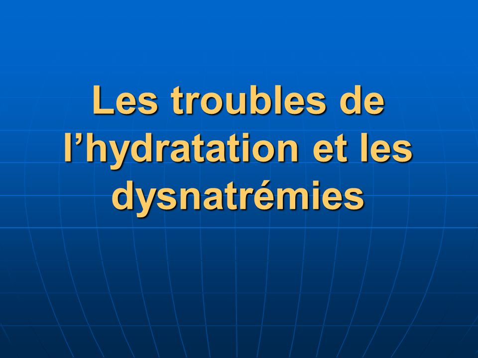 Les troubles de l’hydratation et les dysnatrémies