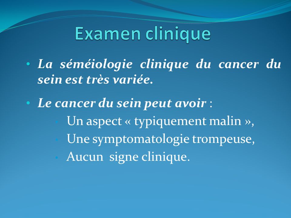 Examen clinique La séméiologie clinique du cancer du sein est très variée. Le cancer du sein peut avoir :
