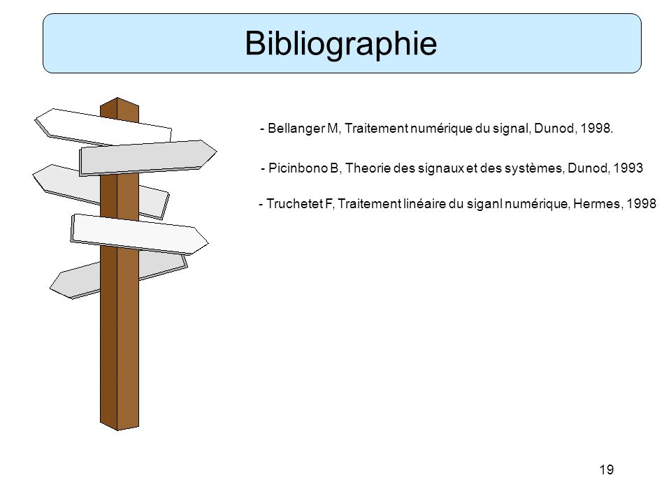 Bibliographie - Bellanger M, Traitement numérique du signal, Dunod, Picinbono B, Theorie des signaux et des systèmes, Dunod,
