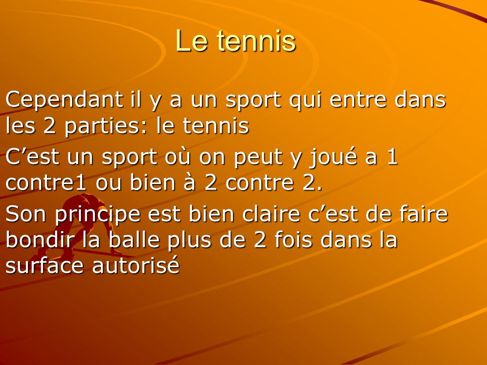 Le tennis Cependant il y a un sport qui entre dans les 2 parties: le tennis. C’est un sport où on peut y joué a 1 contre1 ou bien à 2 contre 2.