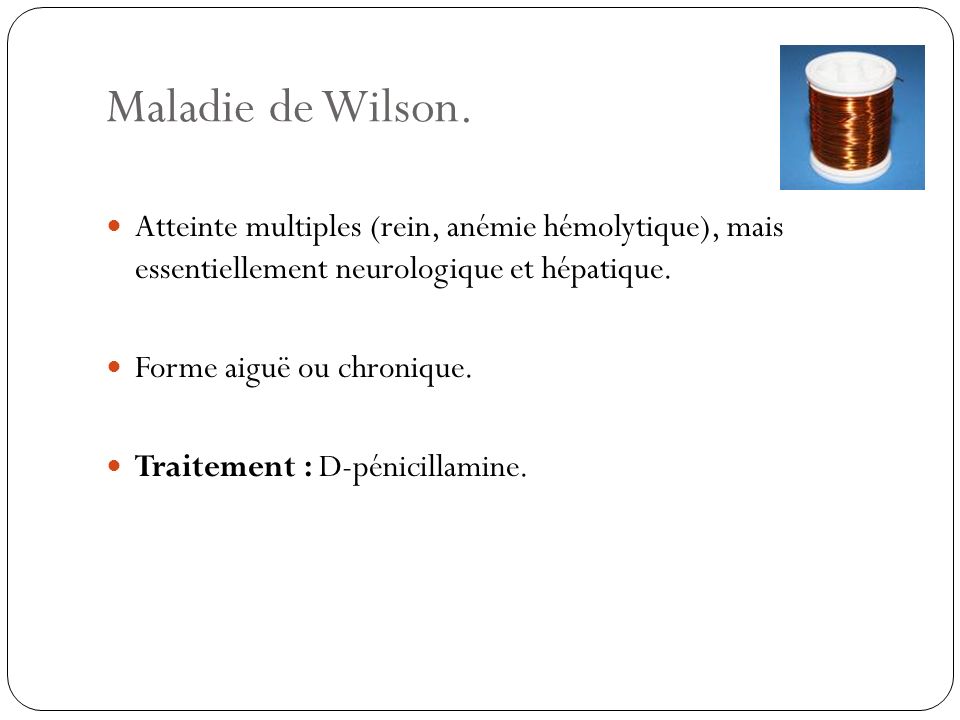 Maladie de Wilson. Atteinte multiples (rein, anémie hémolytique), mais essentiellement neurologique et hépatique.