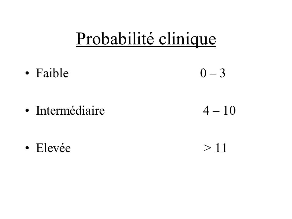 Probabilité clinique Faible 0 – 3. Intermédiaire 4 – 10.
