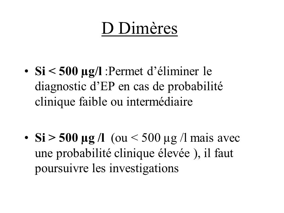 D Dimères Si < 500 µg/l :Permet d’éliminer le diagnostic d’EP en cas de probabilité clinique faible ou intermédiaire.