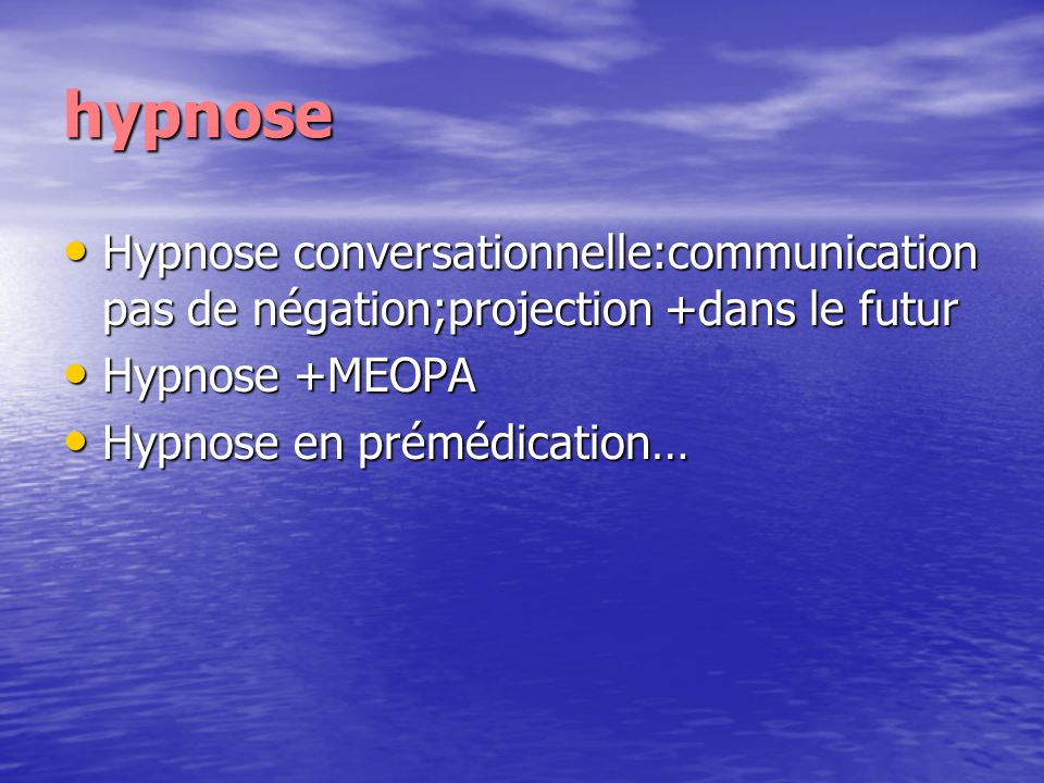 hypnose Hypnose conversationnelle:communication pas de négation;projection +dans le futur. Hypnose +MEOPA.
