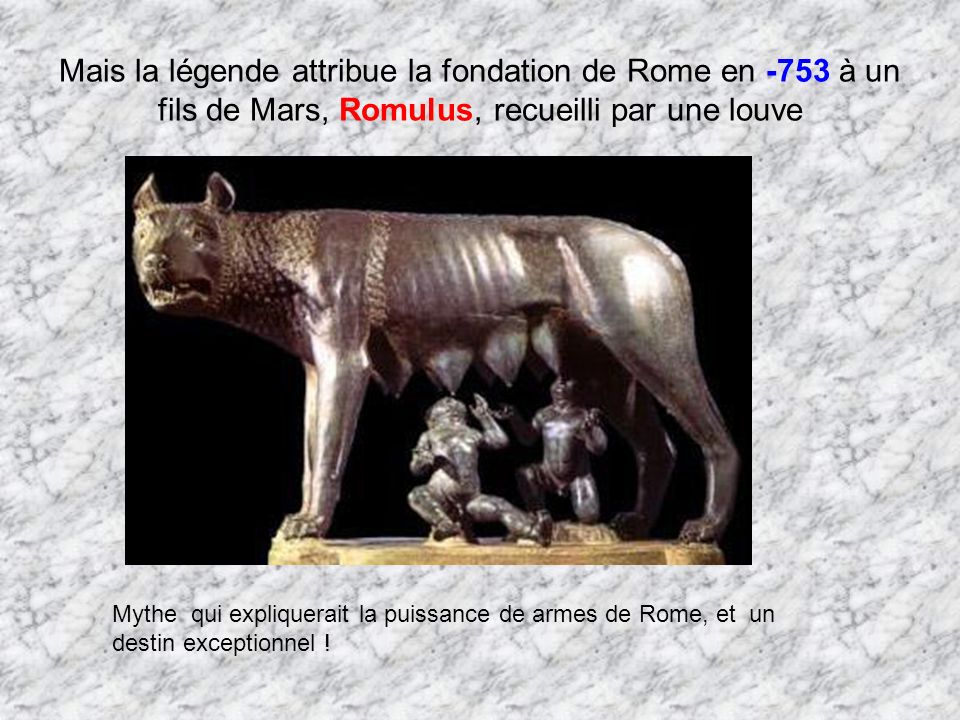 Mais la légende attribue la fondation de Rome en -753 à un fils de Mars, Romulus, recueilli par une louve