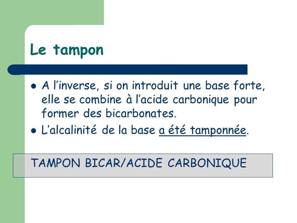 Le tampon A l’inverse, si on introduit une base forte, elle se combine à l’acide carbonique pour former des bicarbonates.