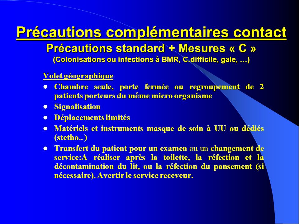Précautions complémentaires contact Précautions standard + Mesures « C » (Colonisations ou infections à BMR, C.difficile, gale, …)