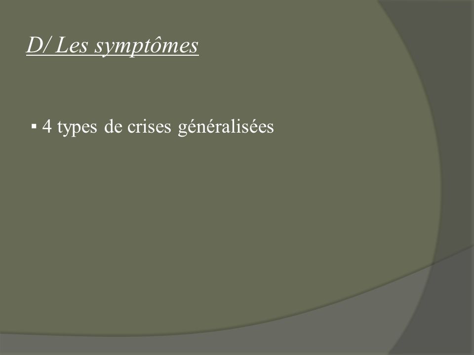 D/ Les symptômes ▪ 4 types de crises généralisées