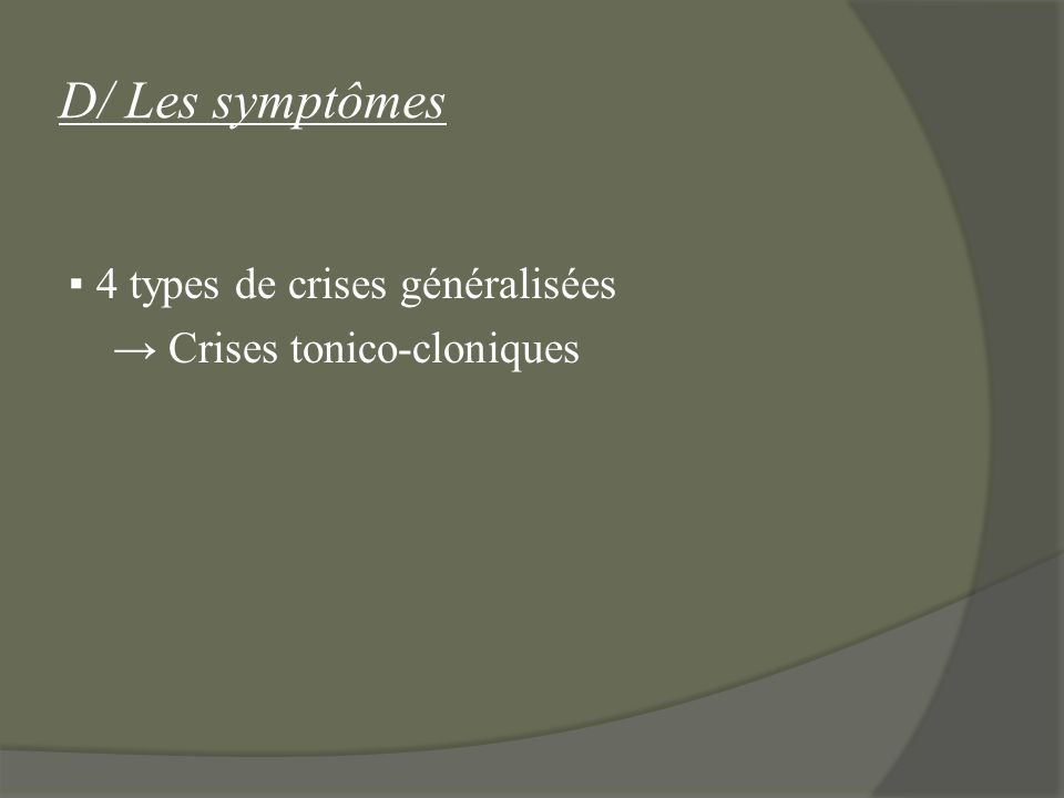 D/ Les symptômes ▪ 4 types de crises généralisées → Crises tonico-cloniques