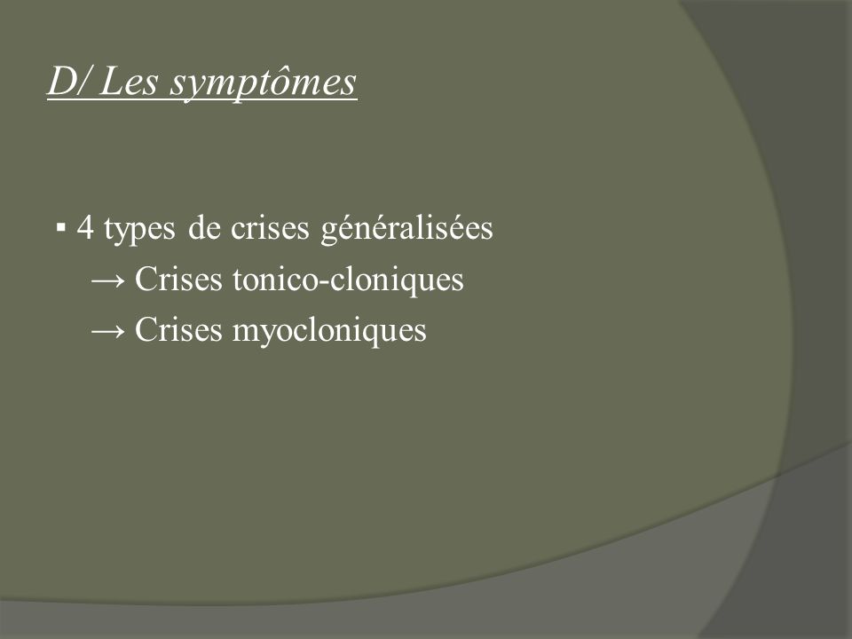 D/ Les symptômes ▪ 4 types de crises généralisées → Crises tonico-cloniques → Crises myocloniques