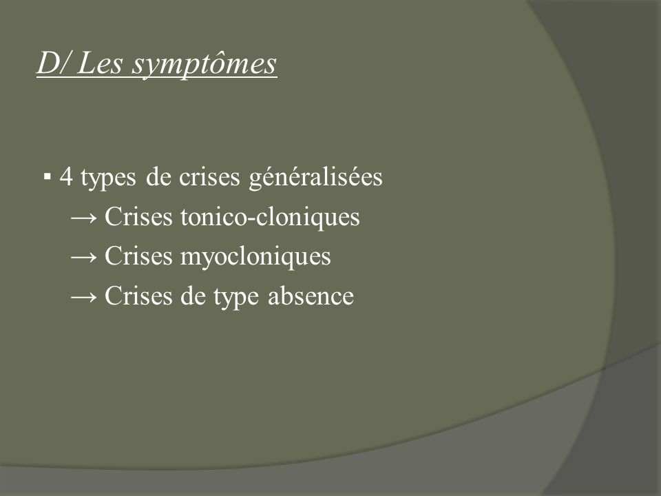 D/ Les symptômes ▪ 4 types de crises généralisées → Crises tonico-cloniques → Crises myocloniques → Crises de type absence