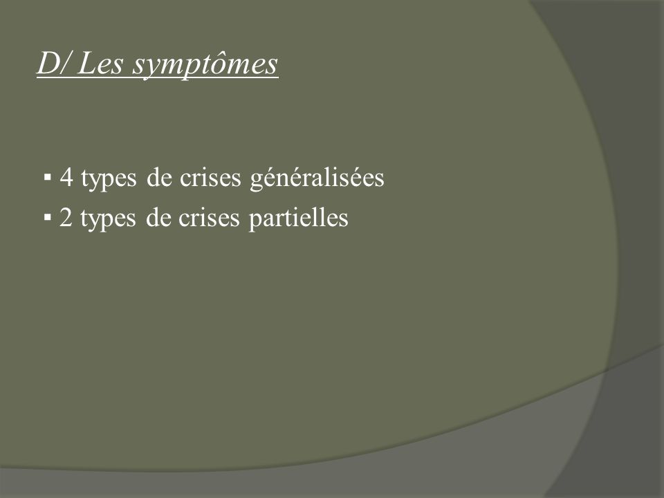 D/ Les symptômes ▪ 4 types de crises généralisées ▪ 2 types de crises partielles