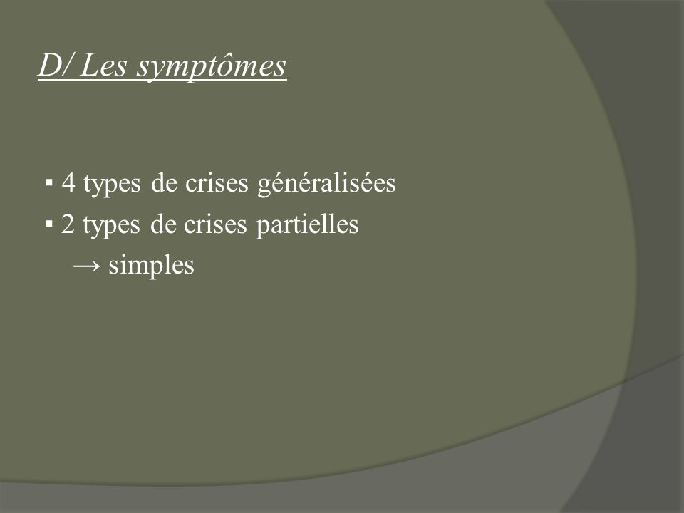 D/ Les symptômes ▪ 4 types de crises généralisées ▪ 2 types de crises partielles → simples