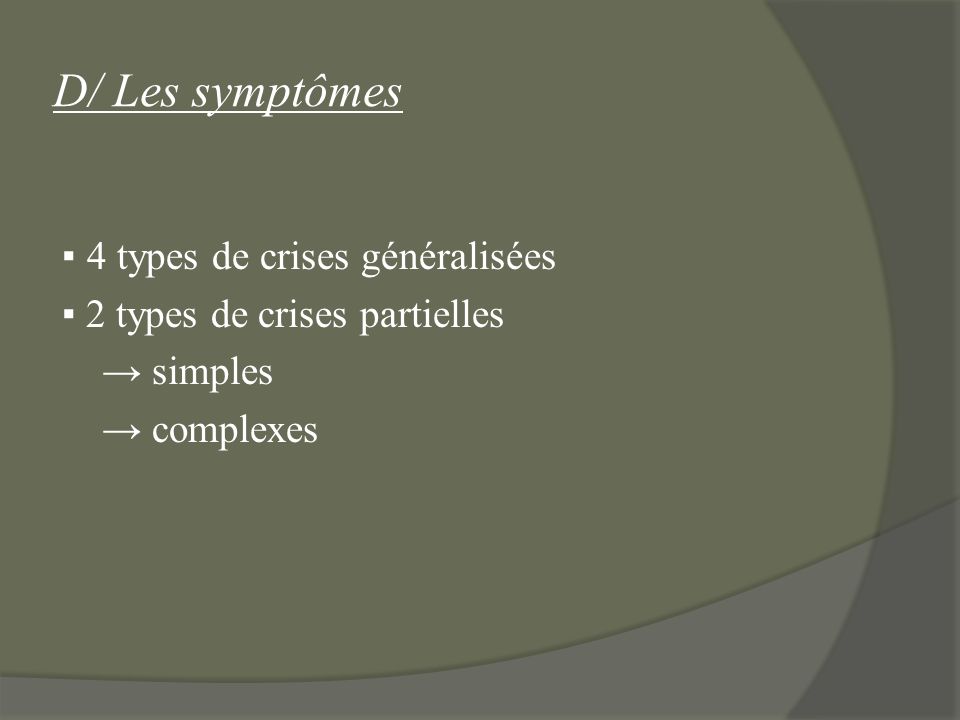 D/ Les symptômes ▪ 4 types de crises généralisées ▪ 2 types de crises partielles → simples → complexes
