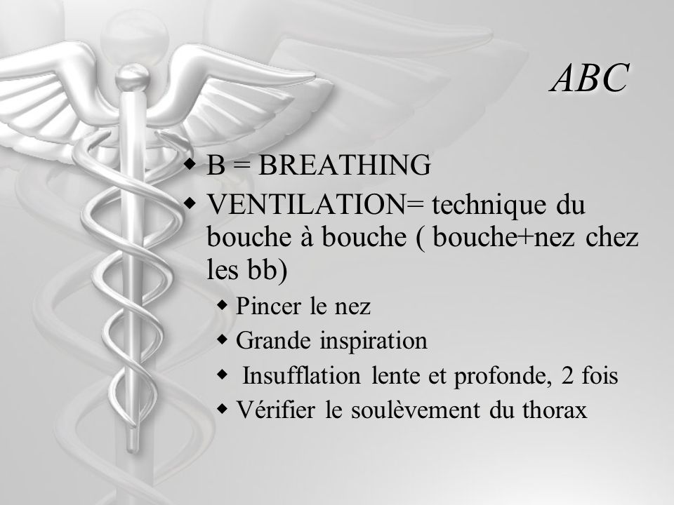 ABC B = BREATHING. VENTILATION= technique du bouche à bouche ( bouche+nez chez les bb) Pincer le nez.