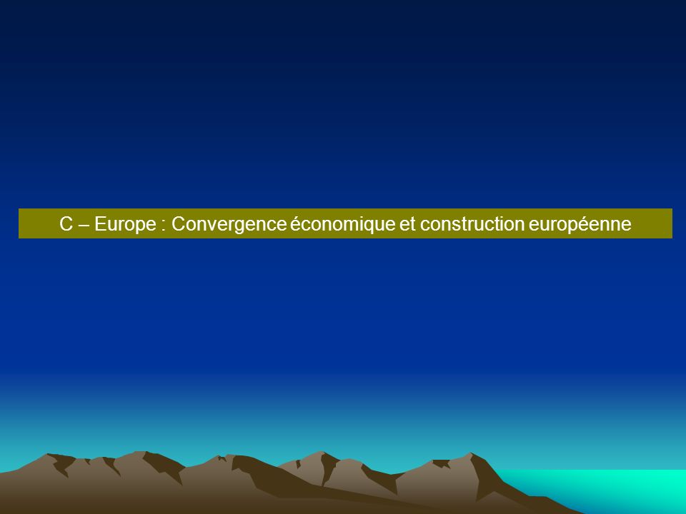 C – Europe : Convergence économique et construction européenne