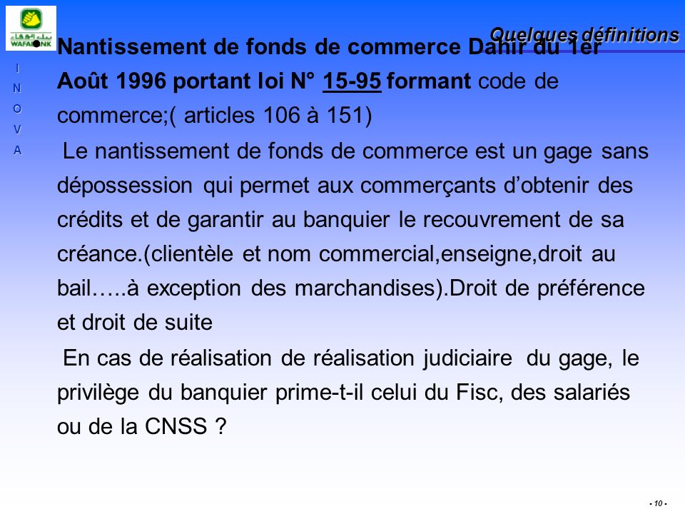 Quelques définitions Nantissement de fonds de commerce Dahir du 1er Août 1996 portant loi N° formant code de commerce;( articles 106 à 151)