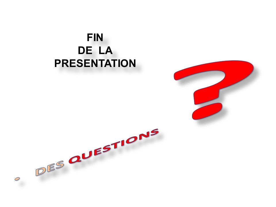 DES QUESTIONS FIN DE LA PRESENTATION