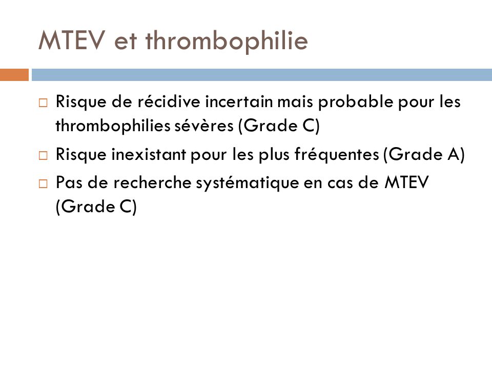 MTEV et thrombophilie Risque de récidive incertain mais probable pour les thrombophilies sévères (Grade C)