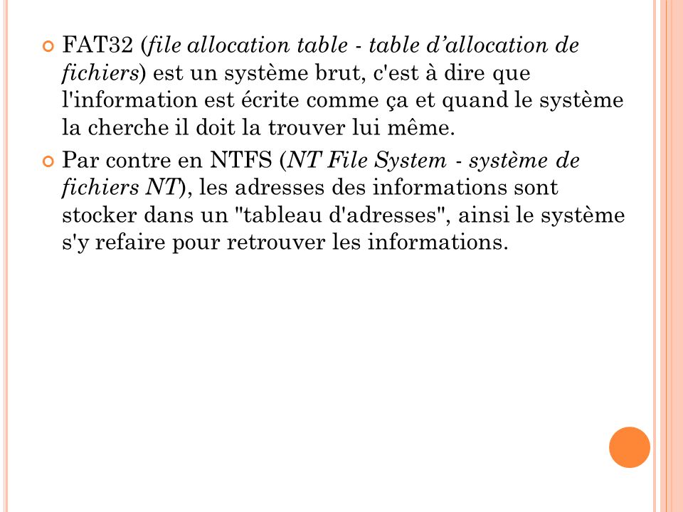 FAT32 (file allocation table - table d’allocation de fichiers) est un système brut, c est à dire que l information est écrite comme ça et quand le système la cherche il doit la trouver lui même.