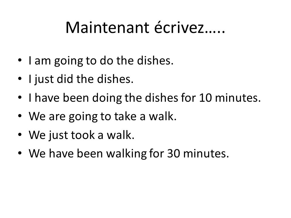 Maintenant écrivez….. I am going to do the dishes.
