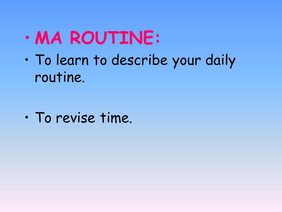 MA ROUTINE: To learn to describe your daily routine. To revise time.