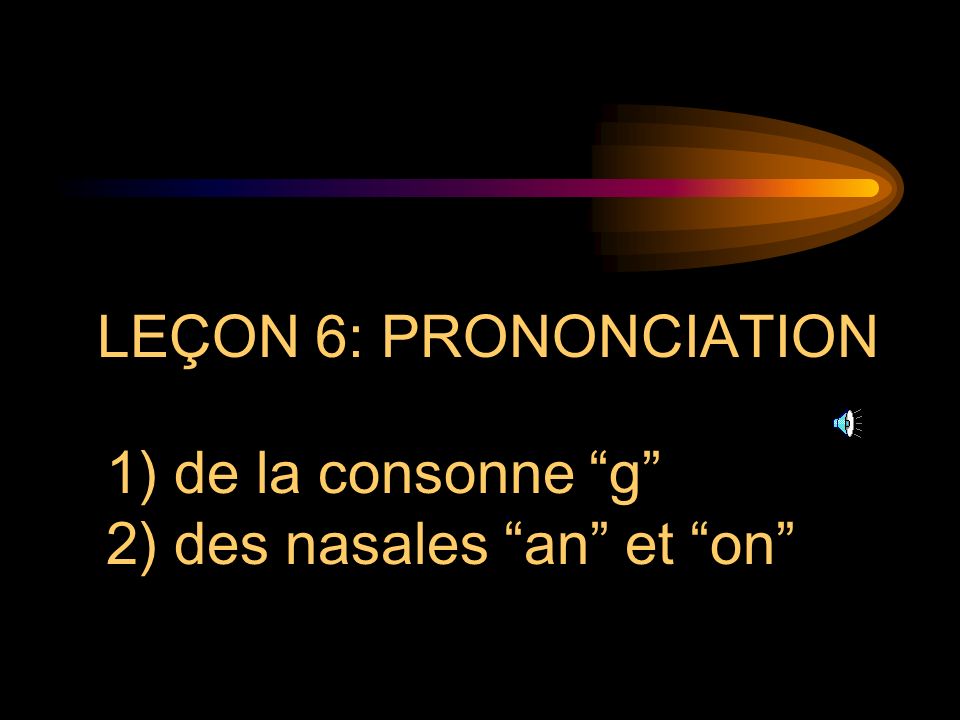 LEÇON 6: PRONONCIATION de la consonne g des nasales an et on