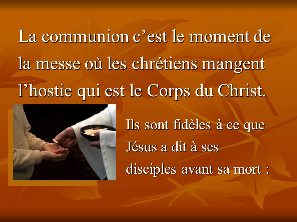 La communion c’est le moment de la messe où les chrétiens mangent l’hostie qui est le Corps du Christ.