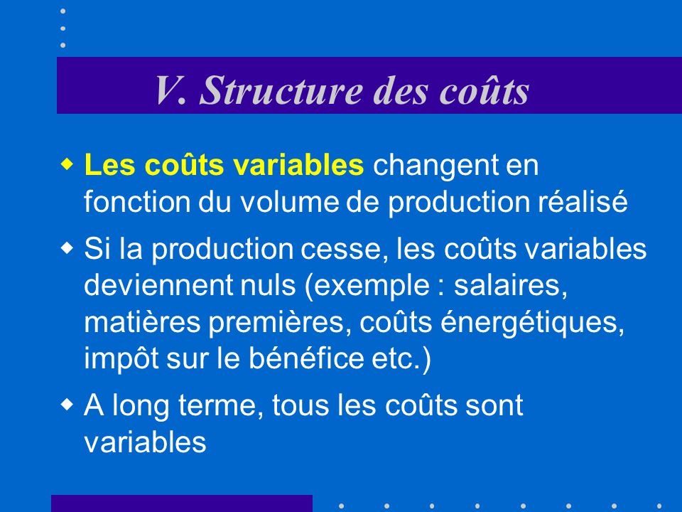 V. Structure des coûts Les coûts variables changent en fonction du volume de production réalisé.
