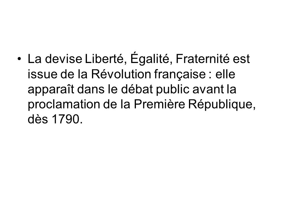 La devise Liberté, Égalité, Fraternité est issue de la Révolution française : elle apparaît dans le débat public avant la proclamation de la Première République, dès 1790.