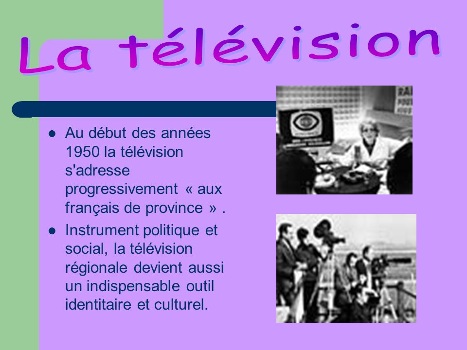 La télévision Au début des années 1950 la télévision s adresse progressivement « aux français de province » .