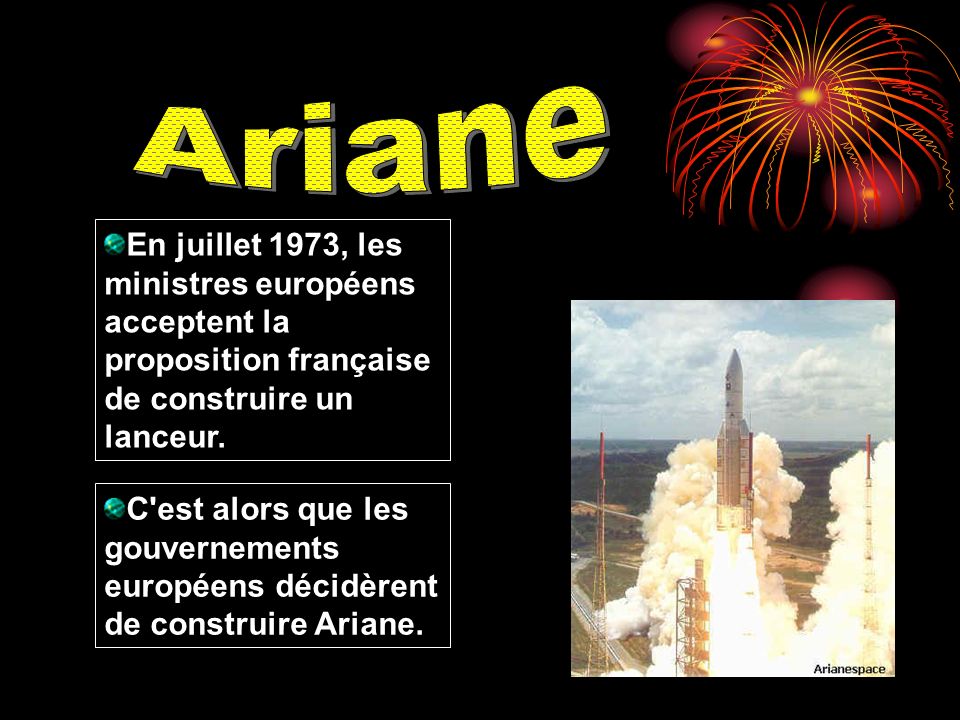 Ariane En juillet 1973, les ministres européens acceptent la proposition française de construire un lanceur.