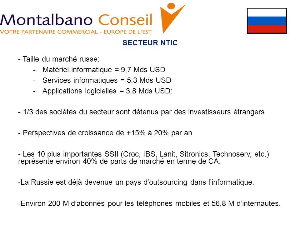 SECTEUR NTIC - Taille du marché russe: Matériel informatique = 9,7 Mds USD. Services informatiques = 5,3 Mds USD.