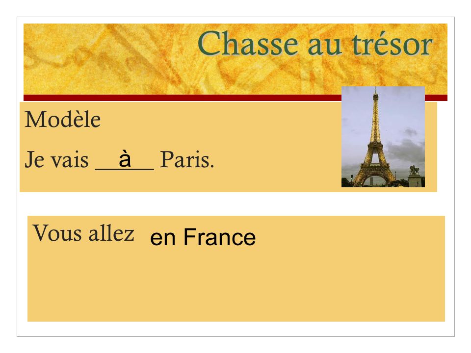 Chasse au trésor Modèle Je vais _____ Paris. à Vous allez en France