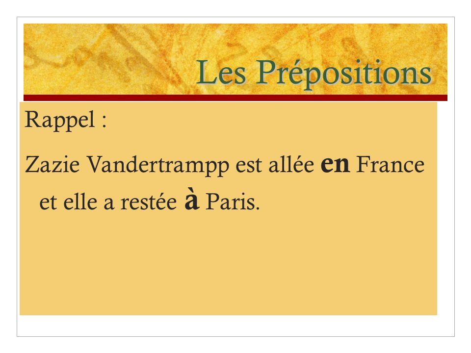 Les Prépositions Rappel : Zazie Vandertrampp est allée en France et elle a restée à Paris.
