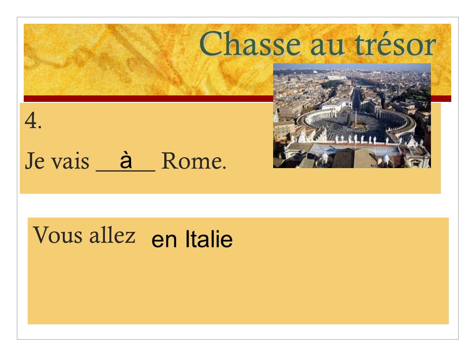 Chasse au trésor 4. Je vais _____ Rome. à Vous allez en Italie