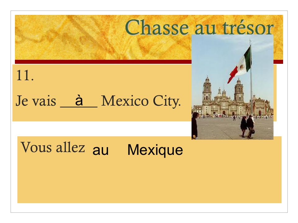 Chasse au trésor 11. Je vais _____ Mexico City. à Vous allez au