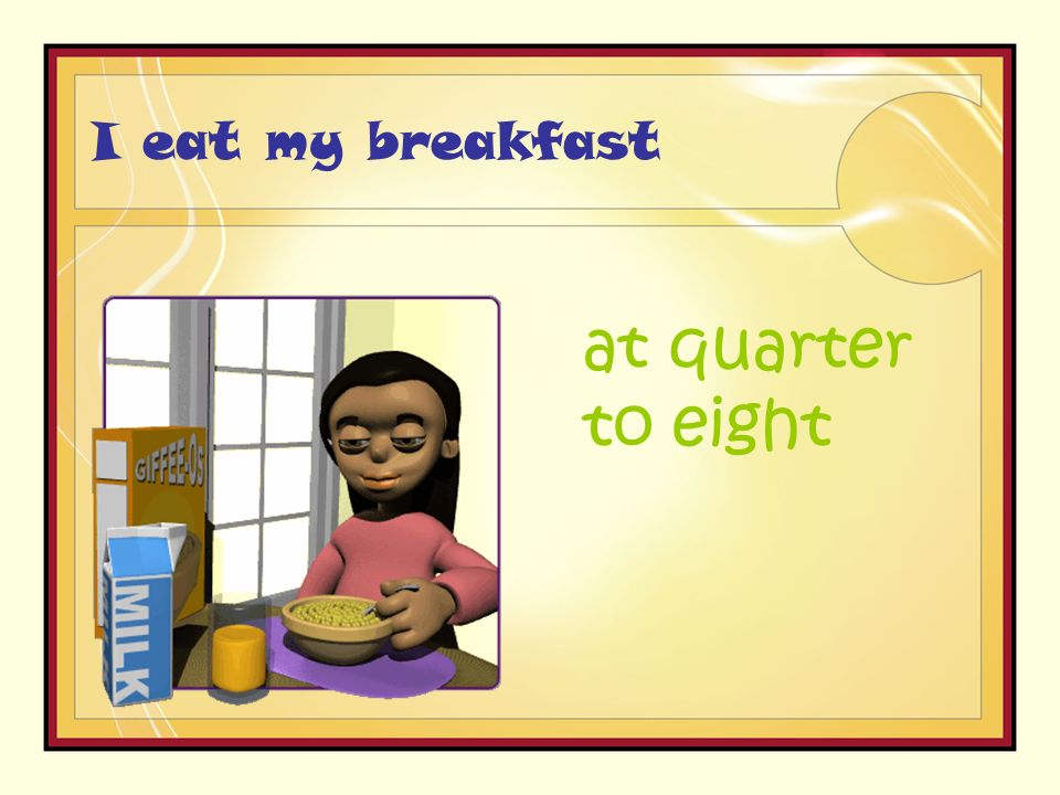 I eat my breakfast at quarter to eight