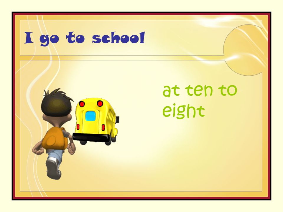 I go to school at ten to eight